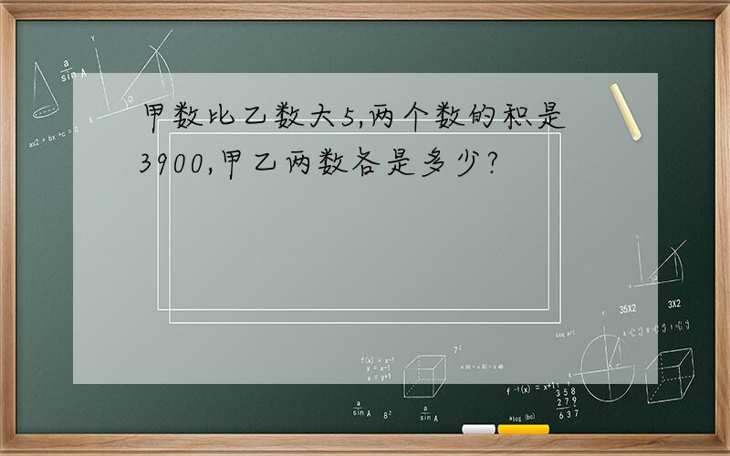 甲数比乙数大5,两个数的积是3900,甲乙两数各是多少?