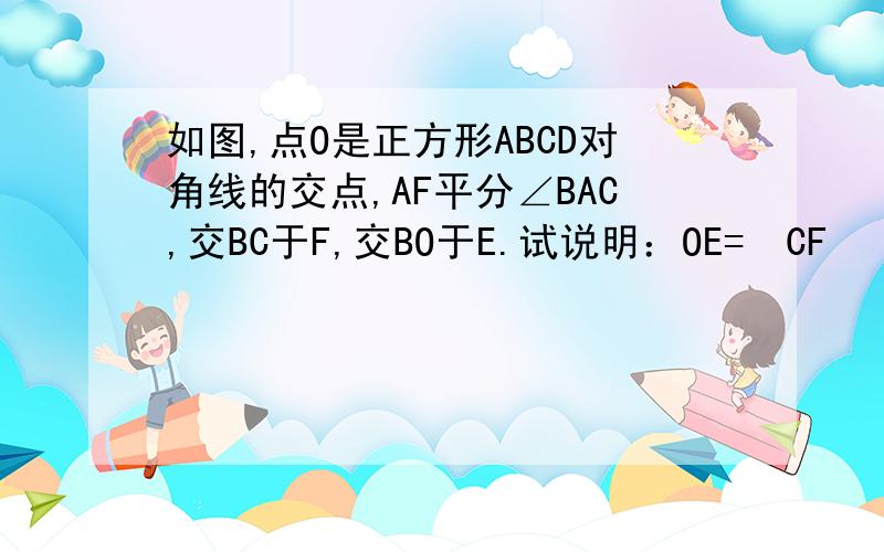 如图,点O是正方形ABCD对角线的交点,AF平分∠BAC,交BC于F,交BO于E.试说明：OE=½CF