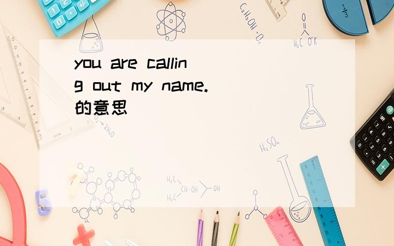 you are calling out my name.的意思