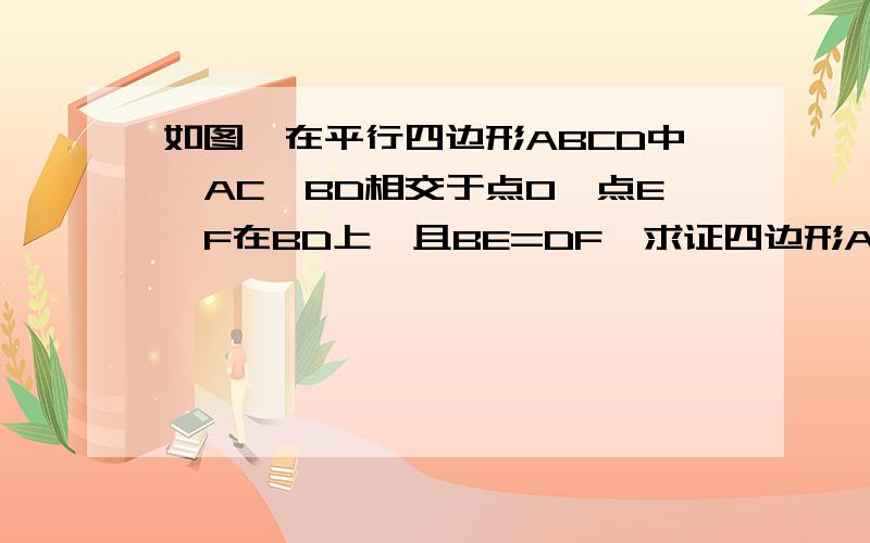 如图,在平行四边形ABCD中,AC,BD相交于点O,点E,F在BD上,且BE=DF,求证四边形AECF是平行四边形