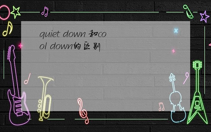 quiet down 和cool down的区别