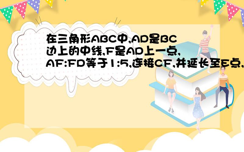 在三角形ABC中,AD是BC边上的中线,F是AD上一点,AF:FD等于1:5,连接CF,并延长至E点,求:AE:BE等于多少用向量的方法