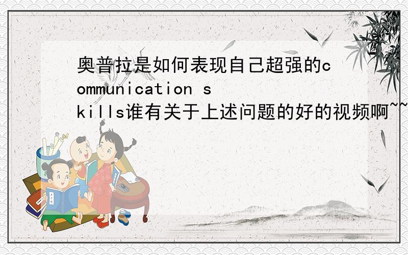 奥普拉是如何表现自己超强的communication skills谁有关于上述问题的好的视频啊~~~~~~~~谢谢啦