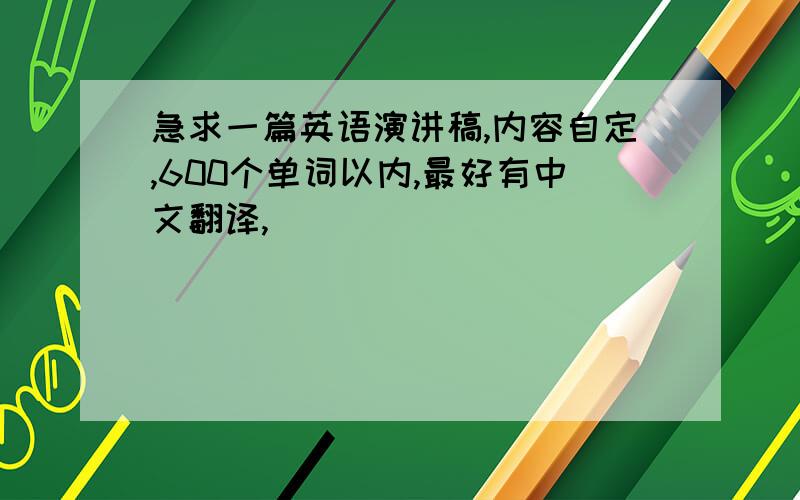 急求一篇英语演讲稿,内容自定,600个单词以内,最好有中文翻译,