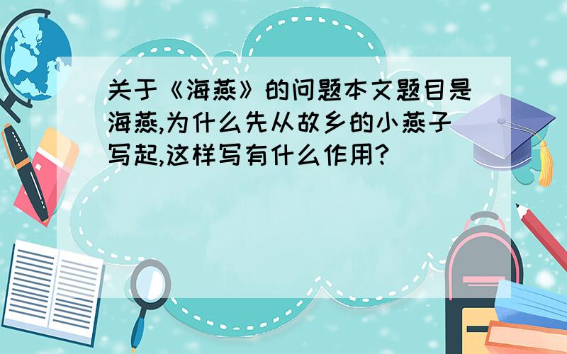 关于《海燕》的问题本文题目是海燕,为什么先从故乡的小燕子写起,这样写有什么作用?