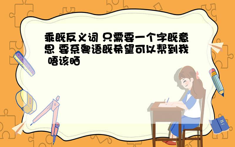 乖既反义词 只需要一个字既意思 要系粤语既希望可以帮到我 唔该晒