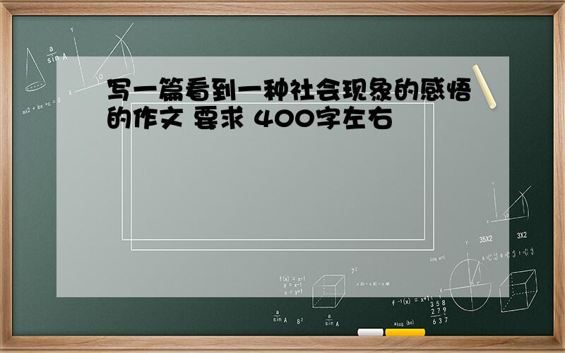 写一篇看到一种社会现象的感悟的作文 要求 400字左右