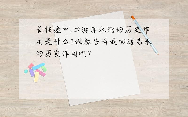 长征途中,四渡赤水河的历史作用是什么?谁能告诉我四渡赤水的历史作用啊?