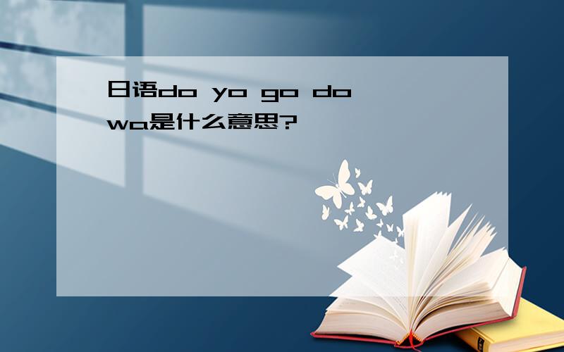 日语do yo go do wa是什么意思?