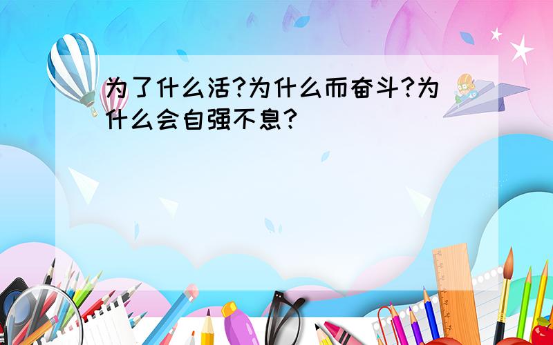 为了什么活?为什么而奋斗?为什么会自强不息?