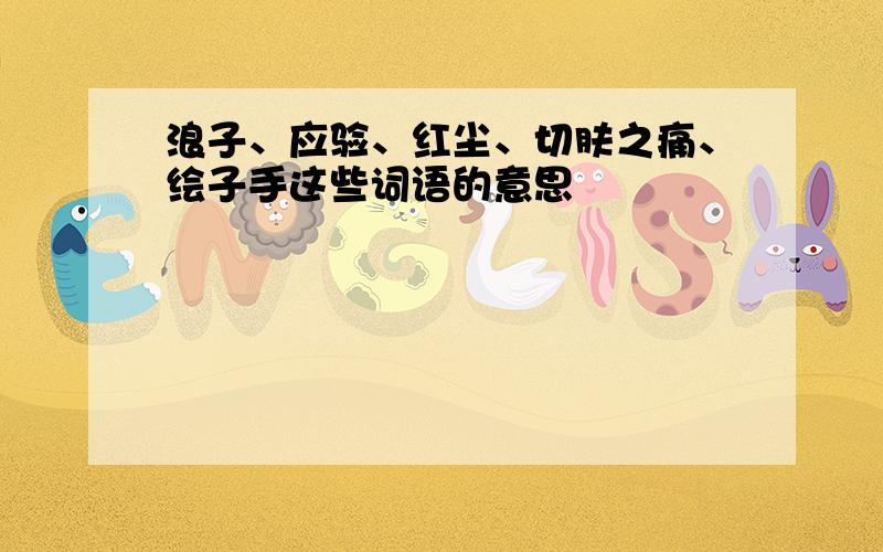 浪子、应验、红尘、切肤之痛、绘子手这些词语的意思