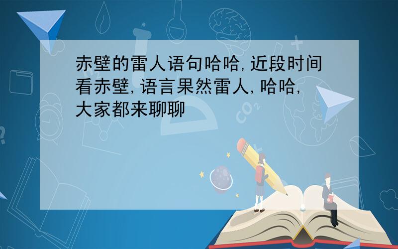 赤壁的雷人语句哈哈,近段时间看赤壁,语言果然雷人,哈哈,大家都来聊聊