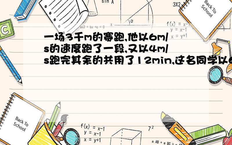 一场3千m的赛跑,他以6m/s的速度跑了一段,又以4m/s跑完其余的共用了12min,这名同学以6m/s的跑了多少?