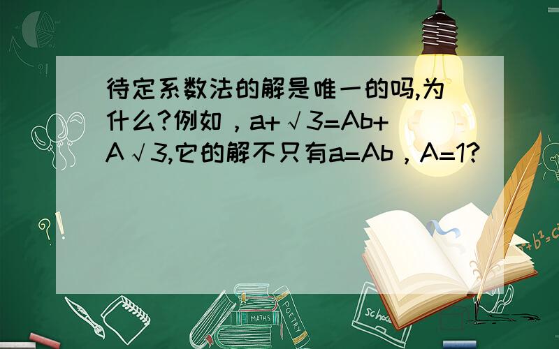 待定系数法的解是唯一的吗,为什么?例如，a+√3=Ab+A√3,它的解不只有a=Ab，A=1？