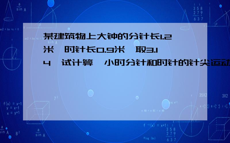 某建筑物上大钟的分针长1.2米,时针长0.9米,取3.14,试计算一小时分针和时针的针尖运动的弧长.