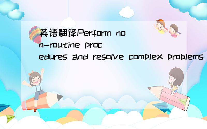 英语翻译Perform non-routine procedures and resolve complex problems where analysis of situation or data requires evaluation of intangible variables.请翻译,以解再下之困惑.