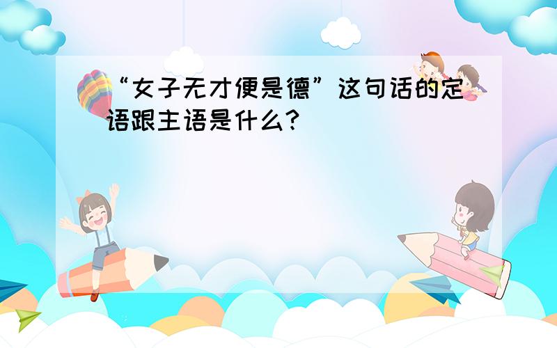 “女子无才便是德”这句话的定语跟主语是什么?