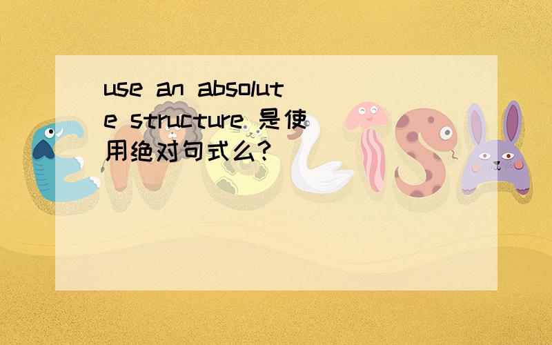 use an absolute structure 是使用绝对句式么?