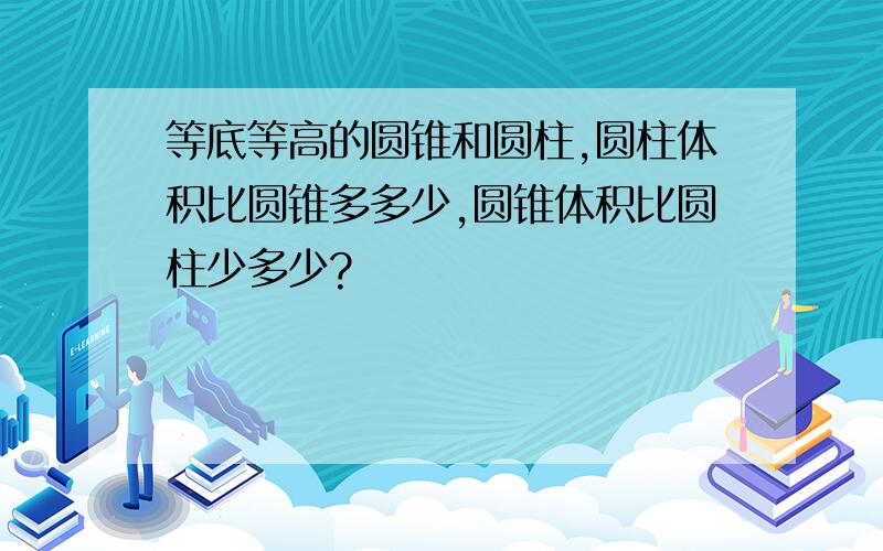 等底等高的圆锥和圆柱,圆柱体积比圆锥多多少,圆锥体积比圆柱少多少?