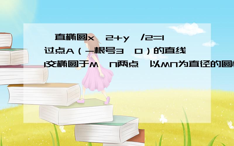 一直椭圆x^2+y^/2=1过点A（-根号3,0）的直线l交椭圆于M、N两点,以MN为直径的圆恰过椭圆中心,求直线方程