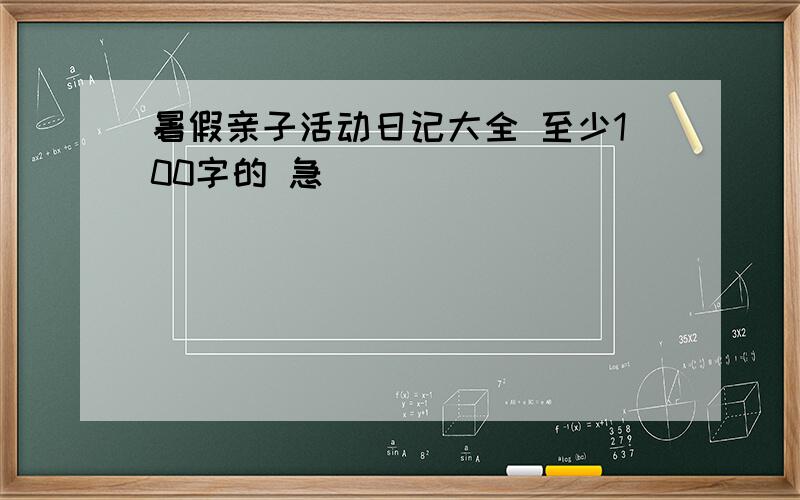 暑假亲子活动日记大全 至少100字的 急