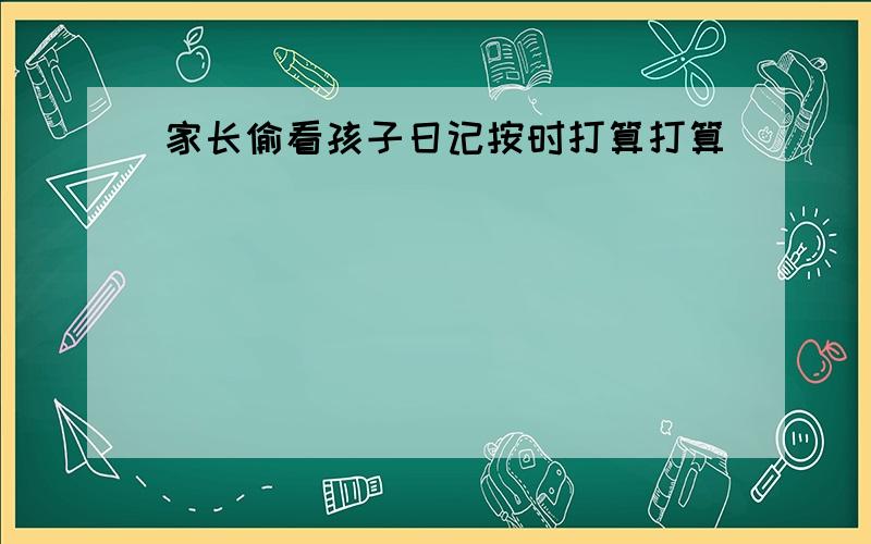 家长偷看孩子日记按时打算打算