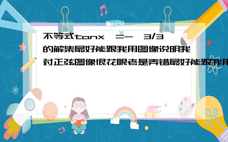 不等式tanx>=-√3/3的解集最好能跟我用图像说明我对正弦图像很花眼老是弄错最好能跟我用图像说明我对正切图像很花眼老是弄错