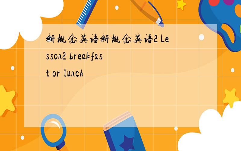 新概念英语新概念英语2 Lesson2 breakfast or lunch