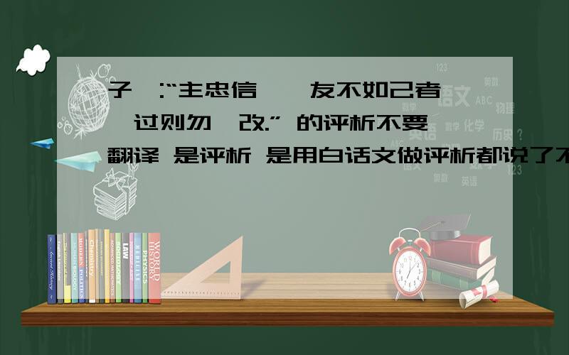 子曰:“主忠信,毋友不如己者,过则勿惮改.” 的评析不要翻译 是评析 是用白话文做评析都说了不是翻译啦...我的天.