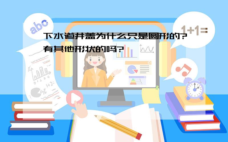 下水道井盖为什么只是圆形的?有其他形状的吗?