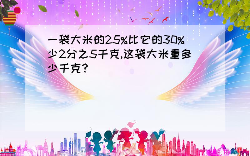 一袋大米的25%比它的30%少2分之5千克,这袋大米重多少千克?