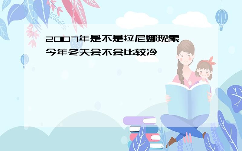 2007年是不是拉尼娜现象 今年冬天会不会比较冷