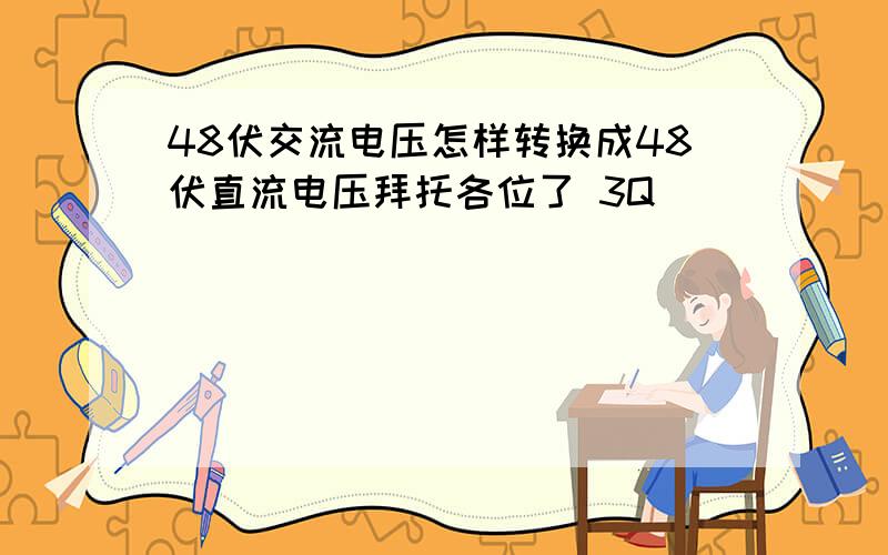 48伏交流电压怎样转换成48伏直流电压拜托各位了 3Q