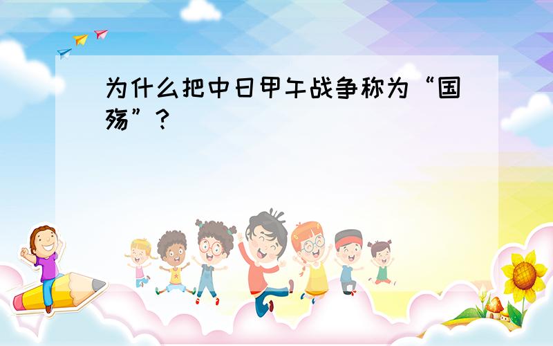 为什么把中日甲午战争称为“国殇”?