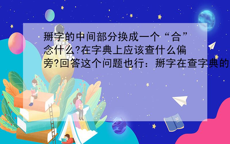 掰字的中间部分换成一个“合”念什么?在字典上应该查什么偏旁?回答这个问题也行：掰字在查字典的时候查什么偏旁?