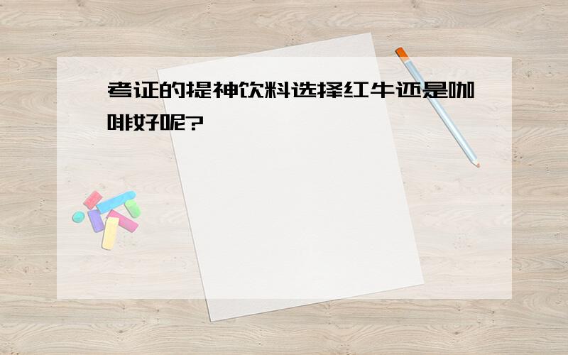 考证的提神饮料选择红牛还是咖啡好呢?