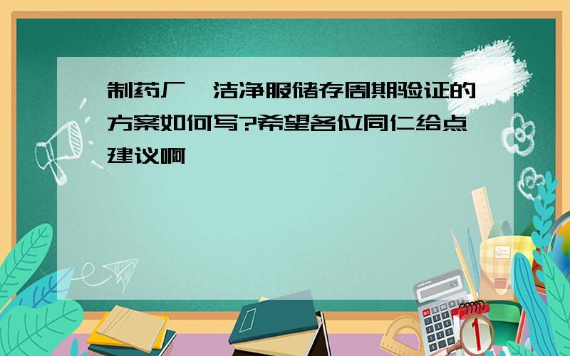 制药厂,洁净服储存周期验证的方案如何写?希望各位同仁给点建议啊,