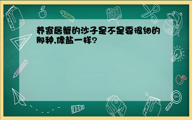 养寄居蟹的沙子是不是要很细的那种,像盐一样?