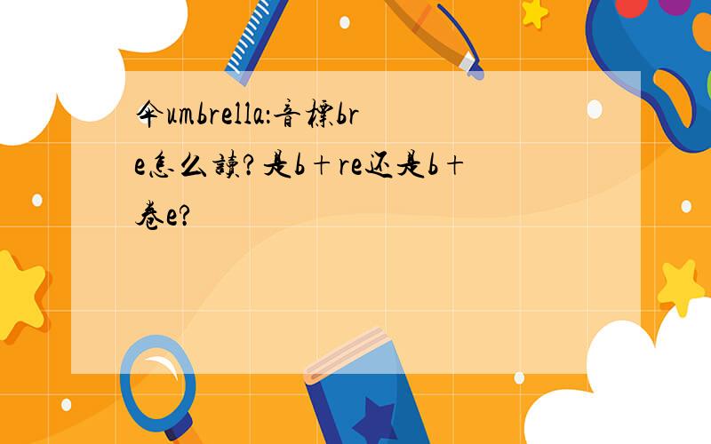 伞umbrella：音标bre怎么读?是b+re还是b+卷e?