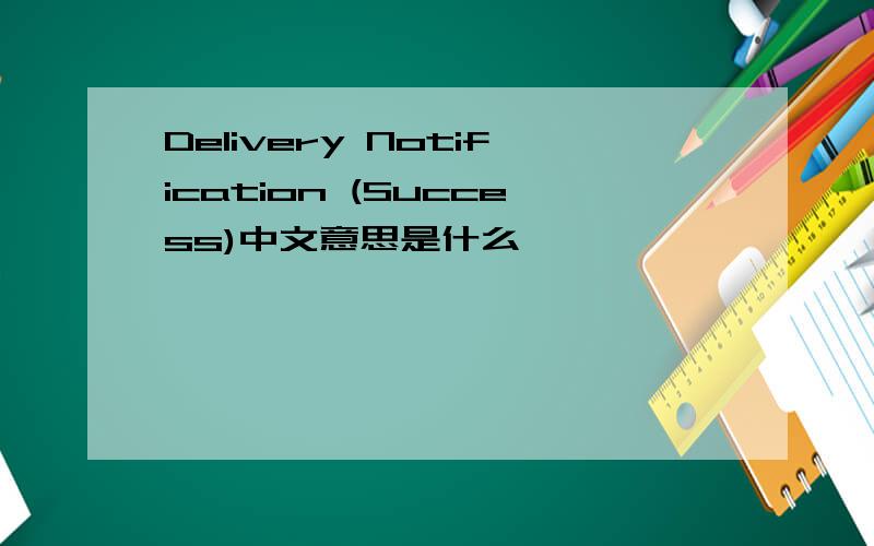 Delivery Notification (Success)中文意思是什么