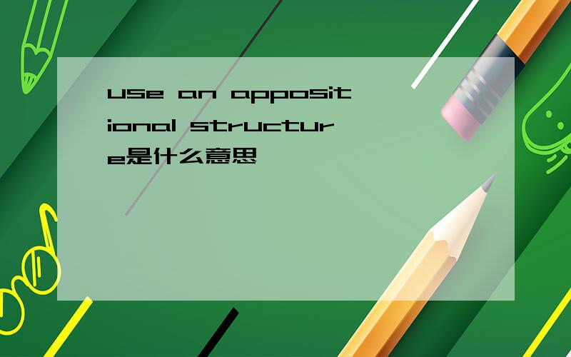 use an appositional structure是什么意思