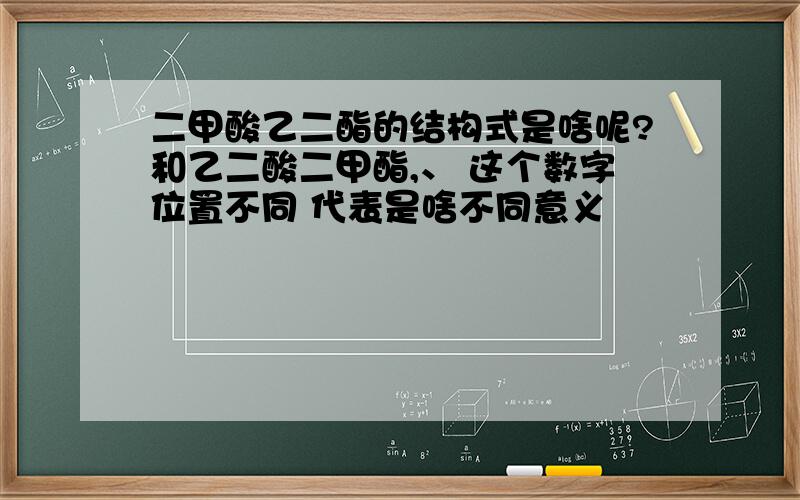 二甲酸乙二酯的结构式是啥呢?和乙二酸二甲酯,、 这个数字位置不同 代表是啥不同意义