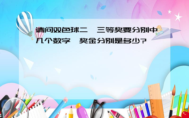 请问双色球二,三等奖要分别中几个数字,奖金分别是多少?