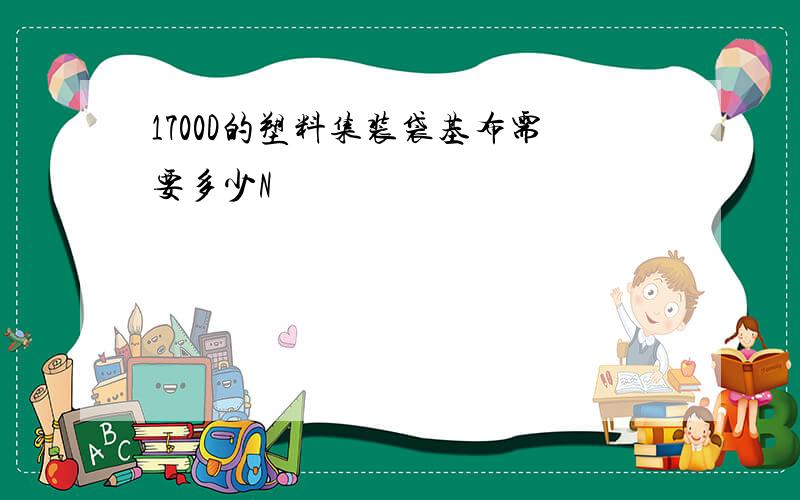 1700D的塑料集装袋基布需要多少N