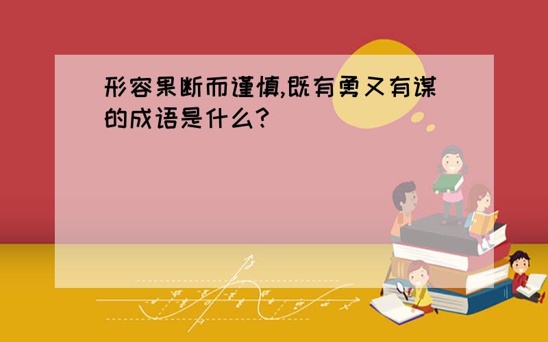 形容果断而谨慎,既有勇又有谋的成语是什么?