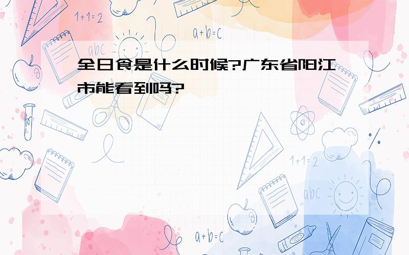 全日食是什么时候?广东省阳江市能看到吗?