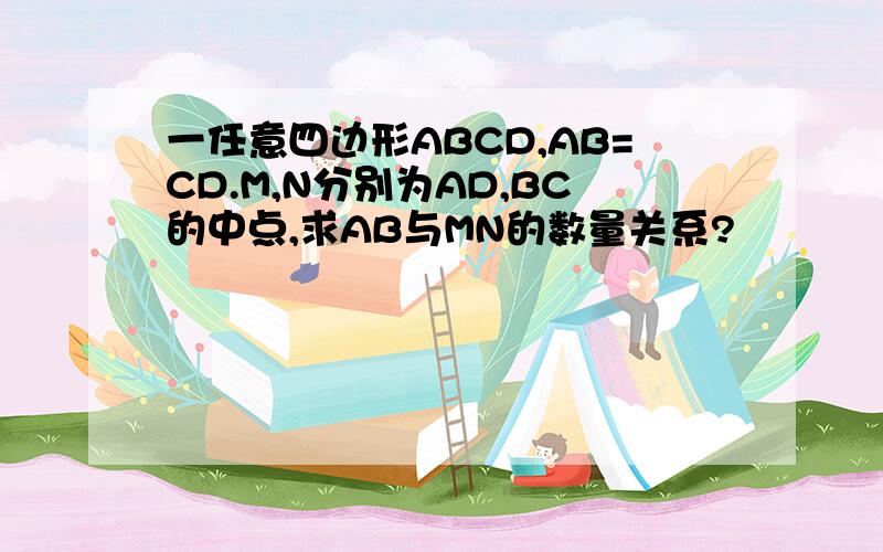 一任意四边形ABCD,AB=CD.M,N分别为AD,BC的中点,求AB与MN的数量关系?