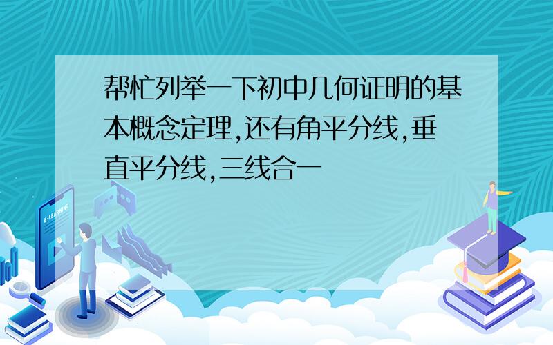 帮忙列举一下初中几何证明的基本概念定理,还有角平分线,垂直平分线,三线合一