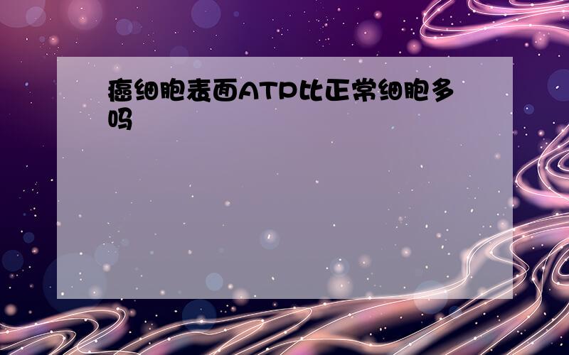 癌细胞表面ATP比正常细胞多吗