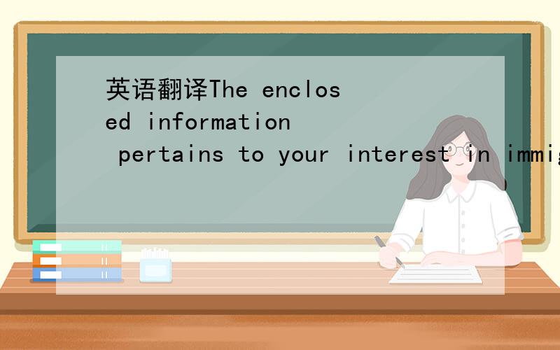 英语翻译The enclosed information pertains to your interest in immigrating to the United States of America.The information concerning your registration is noted at the end of the letter.Unfortunately,visa numbers are not presently available for yo